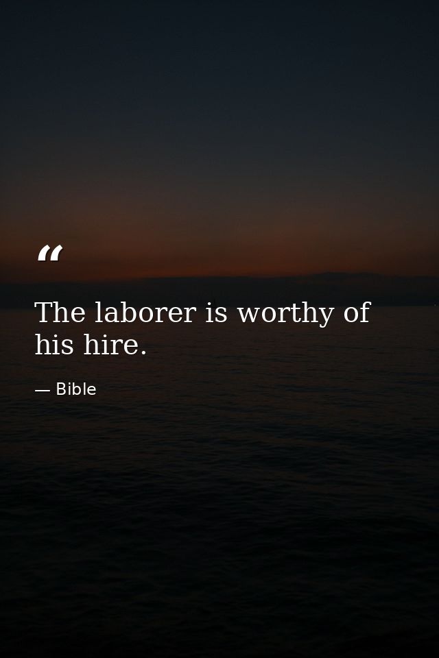 The laborer is worthy of his hire. — Bible