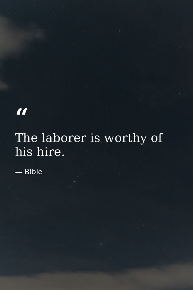 The laborer is worthy of his hire. — Bible