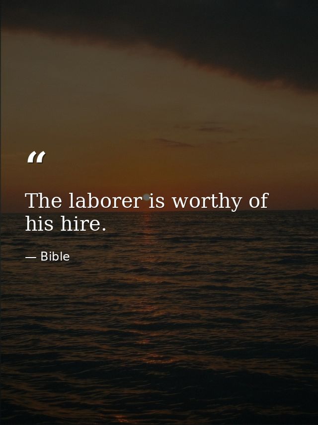 The laborer is worthy of his hire. — Bible