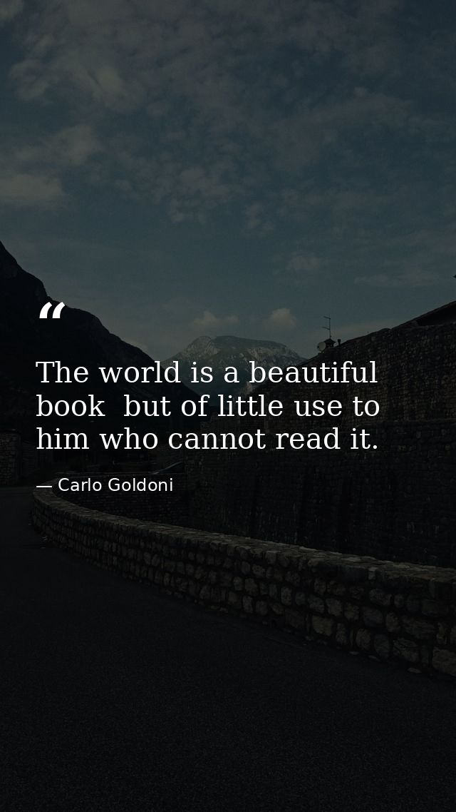 The world is a beautiful book  but of little use to him who cannot read it. — Carlo Goldoni