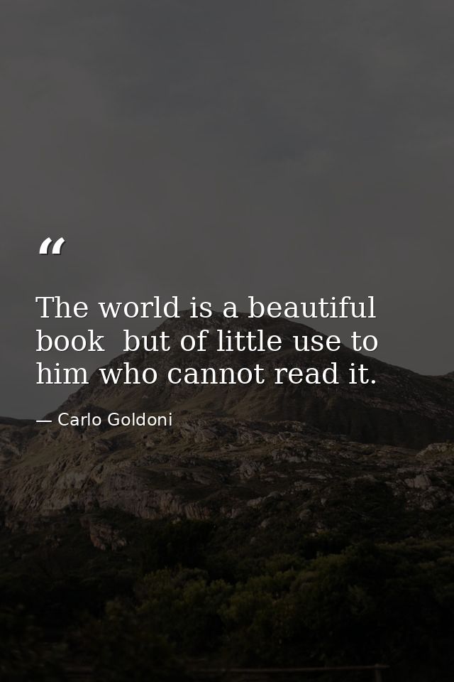 The world is a beautiful book  but of little use to him who cannot read it. — Carlo Goldoni