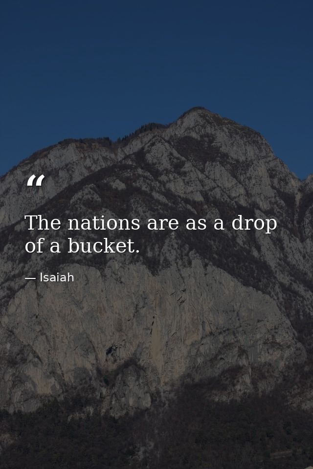 The nations are as a drop of a bucket. — Isaiah