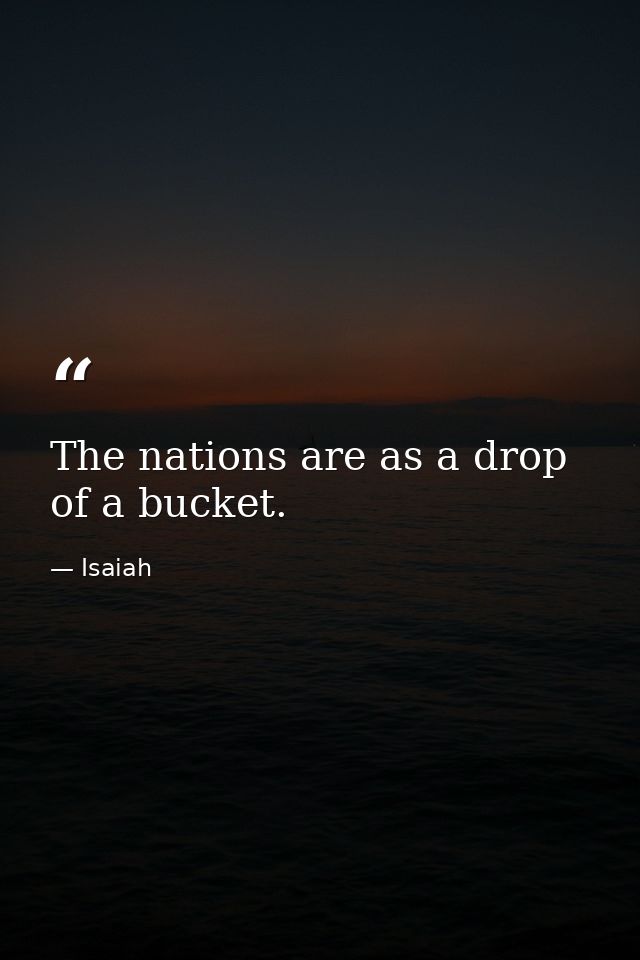 The nations are as a drop of a bucket. — Isaiah