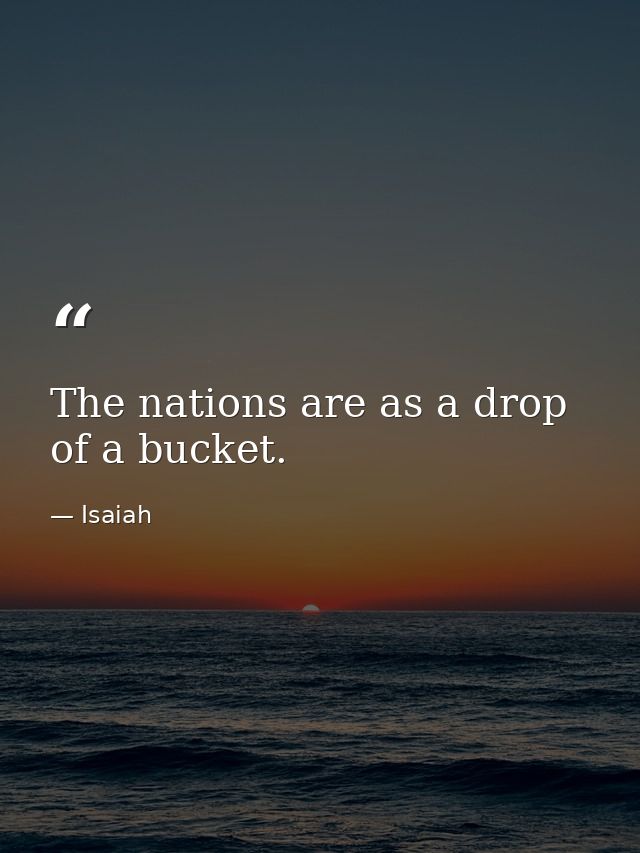 The nations are as a drop of a bucket. — Isaiah