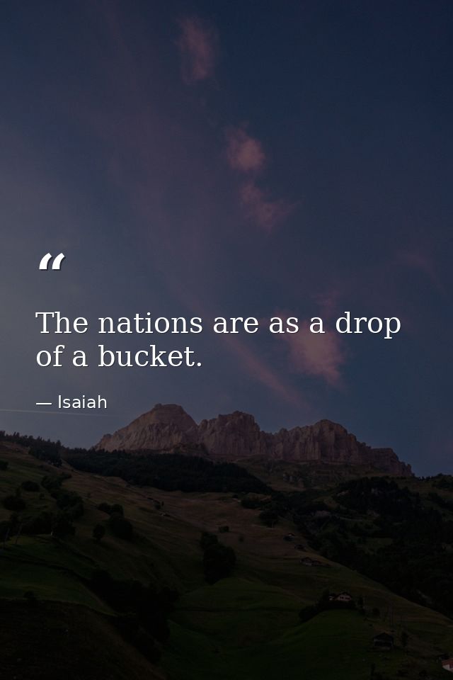 The nations are as a drop of a bucket. — Isaiah