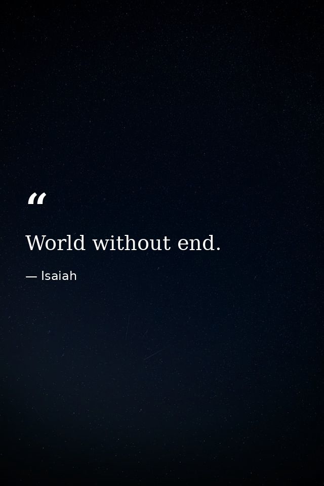 World without end. — Isaiah