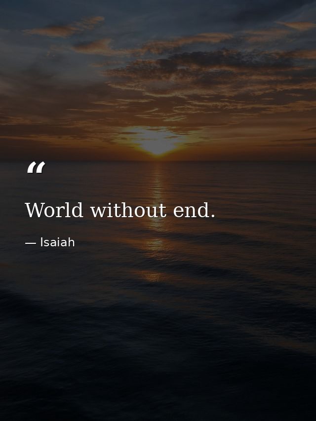 World without end. — Isaiah