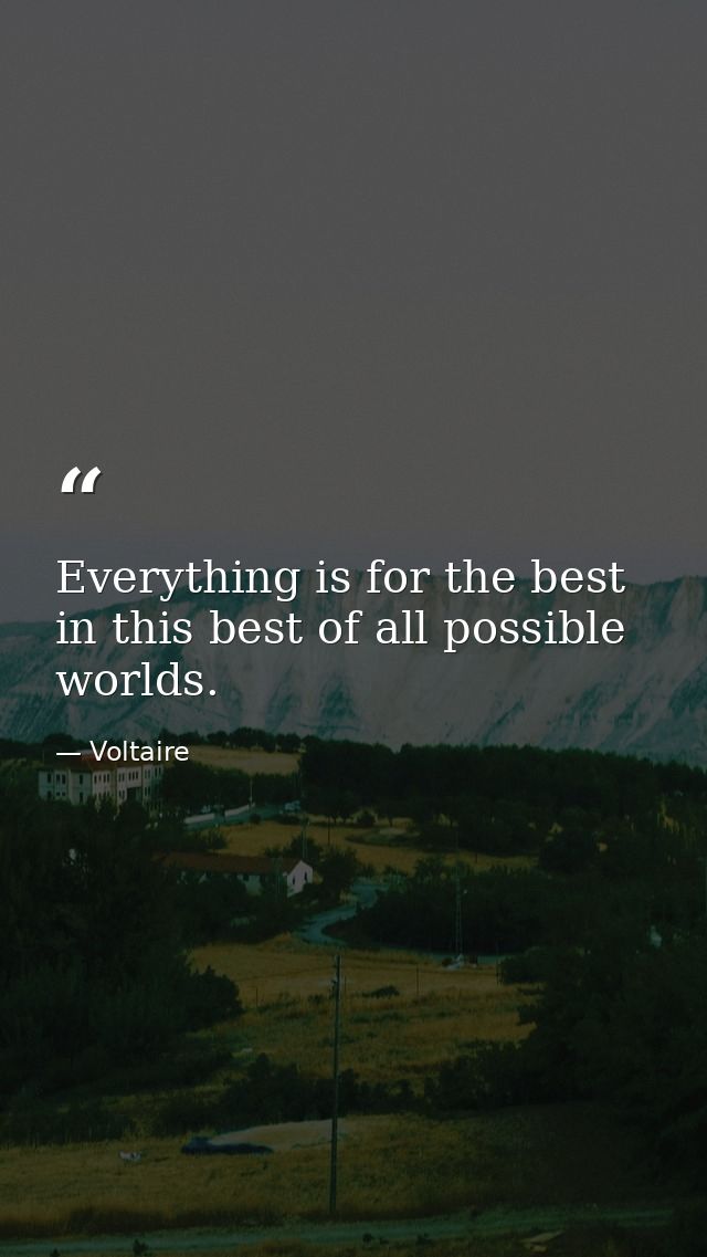 Everything is for the best in this best of all possible worlds. — Voltaire