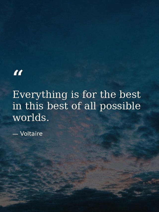 Everything is for the best in this best of all possible worlds. — Voltaire