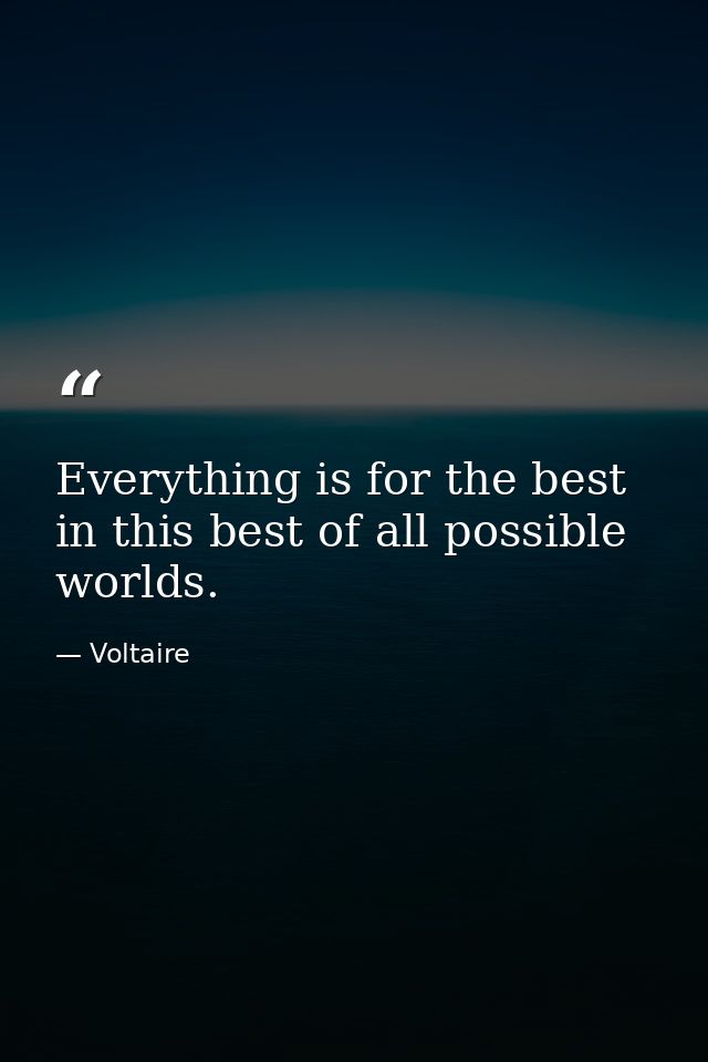 Everything is for the best in this best of all possible worlds. — Voltaire