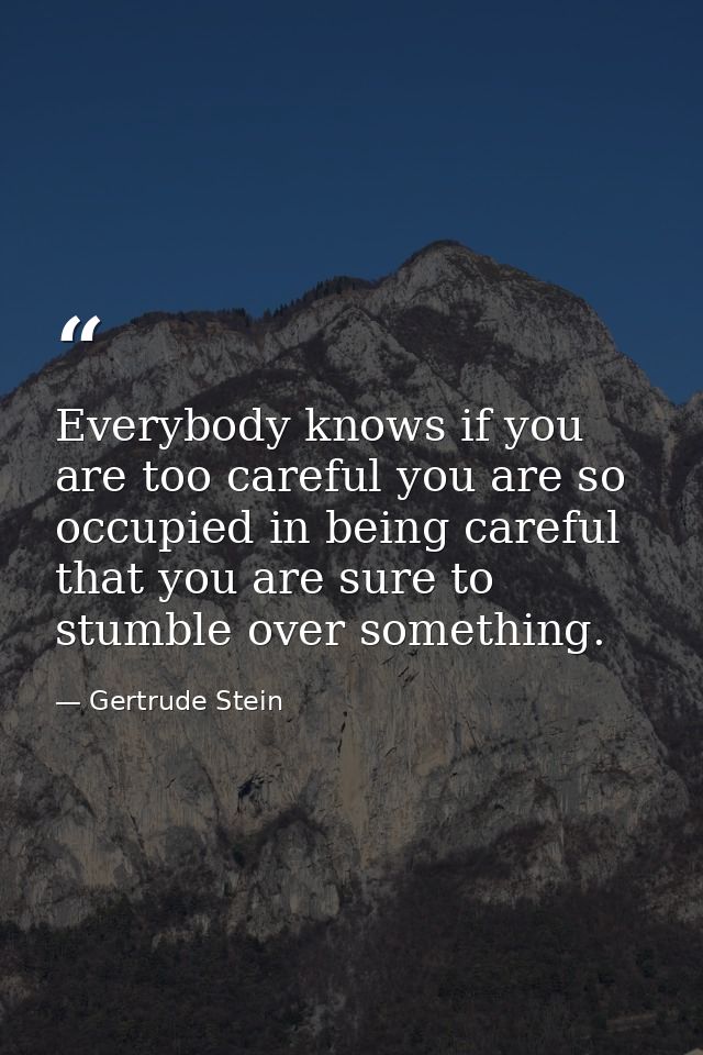 Everybody knows if you are too careful you are so occupied in being careful that you are sure to stumble over something. — Gertrude Stein