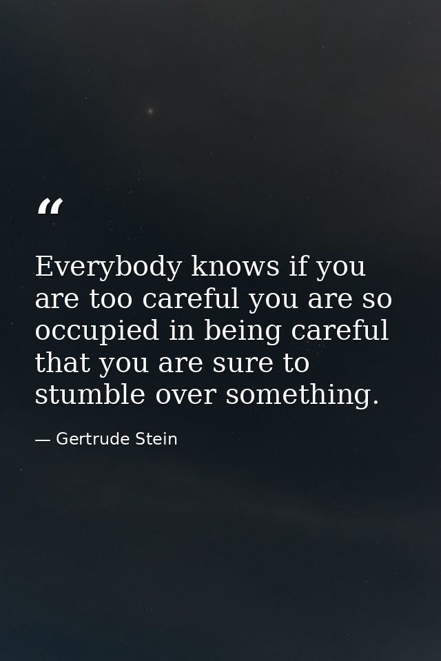 Everybody knows if you are too careful you are so occupied in being careful that you are sure to stumble over something. — Gertrude Stein