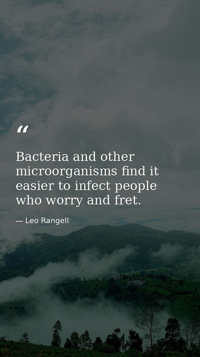 Bacteria and other microorganisms find it easier to infect people who worry and fret. — Leo Rangell