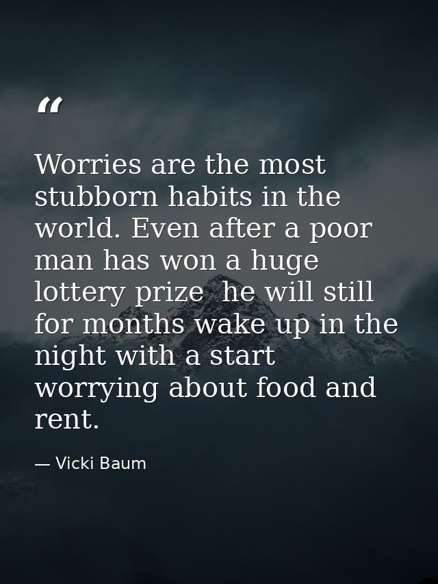 Worries are the most stubborn habits in the world. Even after a poor man has won a huge lottery prize  he will still for — Vicki Baum
