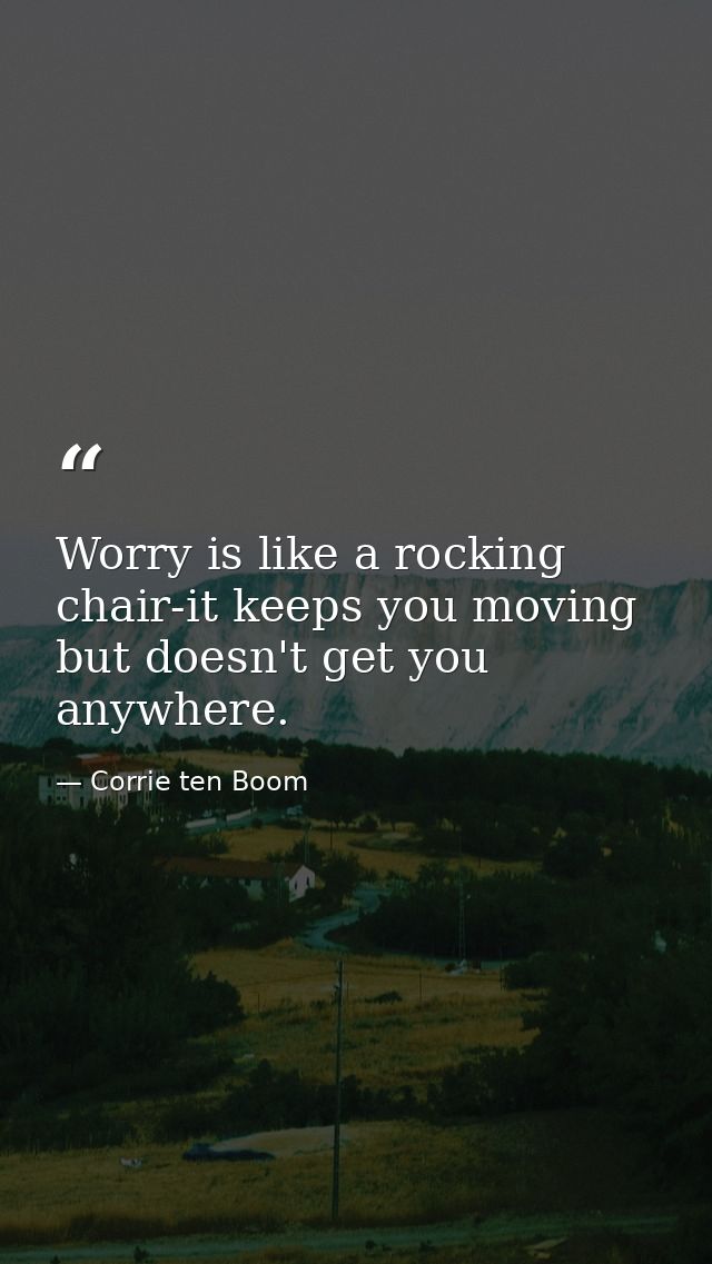 Worry is like a rocking chair-it keeps you moving but doesn't get you anywhere. — Corrie ten Boom