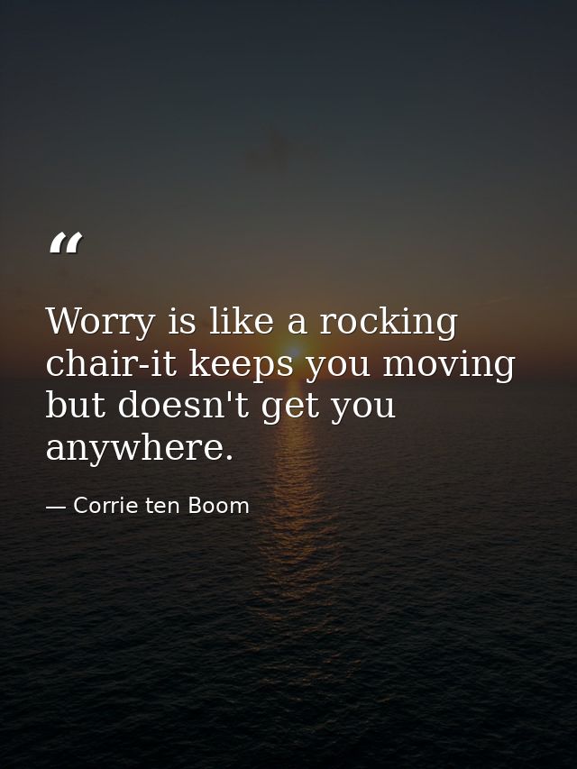 Worry is like a rocking chair-it keeps you moving but doesn't get you anywhere. — Corrie ten Boom