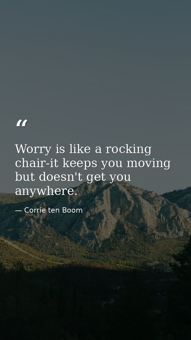 Worry is like a rocking chair-it keeps you moving but doesn't get you anywhere. — Corrie ten Boom