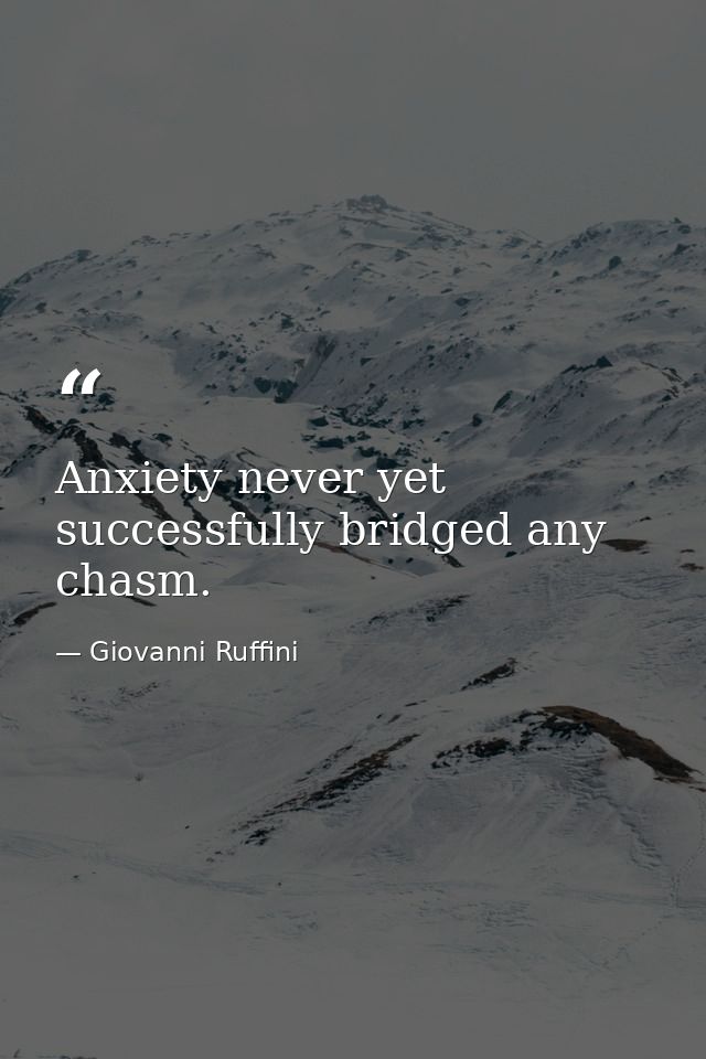 Anxiety never yet successfully bridged any chasm. — Giovanni Ruffini