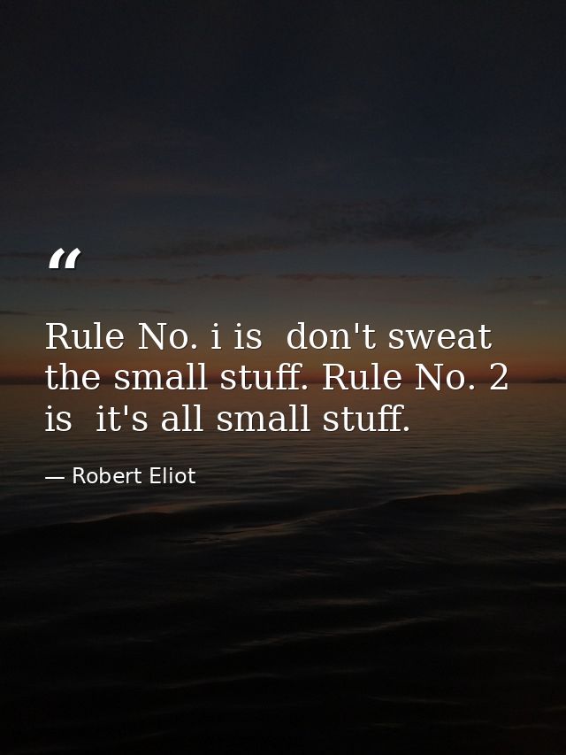 Rule No. i is  don't sweat the small stuff. Rule No. 2 is  it's all small stuff. — Robert Eliot