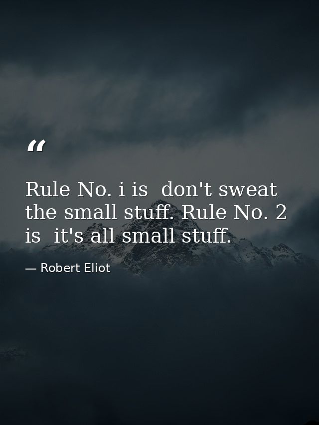 Rule No. i is  don't sweat the small stuff. Rule No. 2 is  it's all small stuff. — Robert Eliot