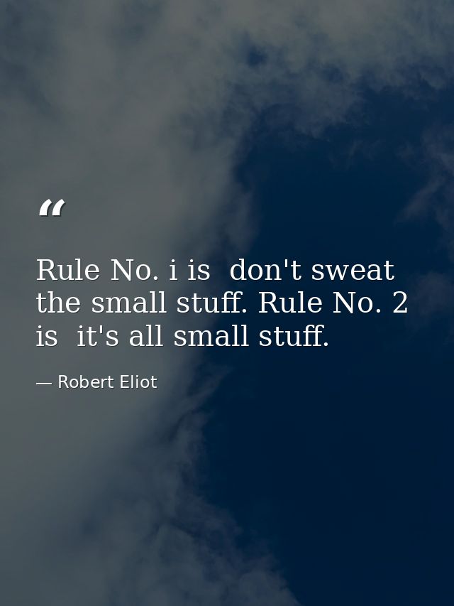 Rule No. i is  don't sweat the small stuff. Rule No. 2 is  it's all small stuff. — Robert Eliot