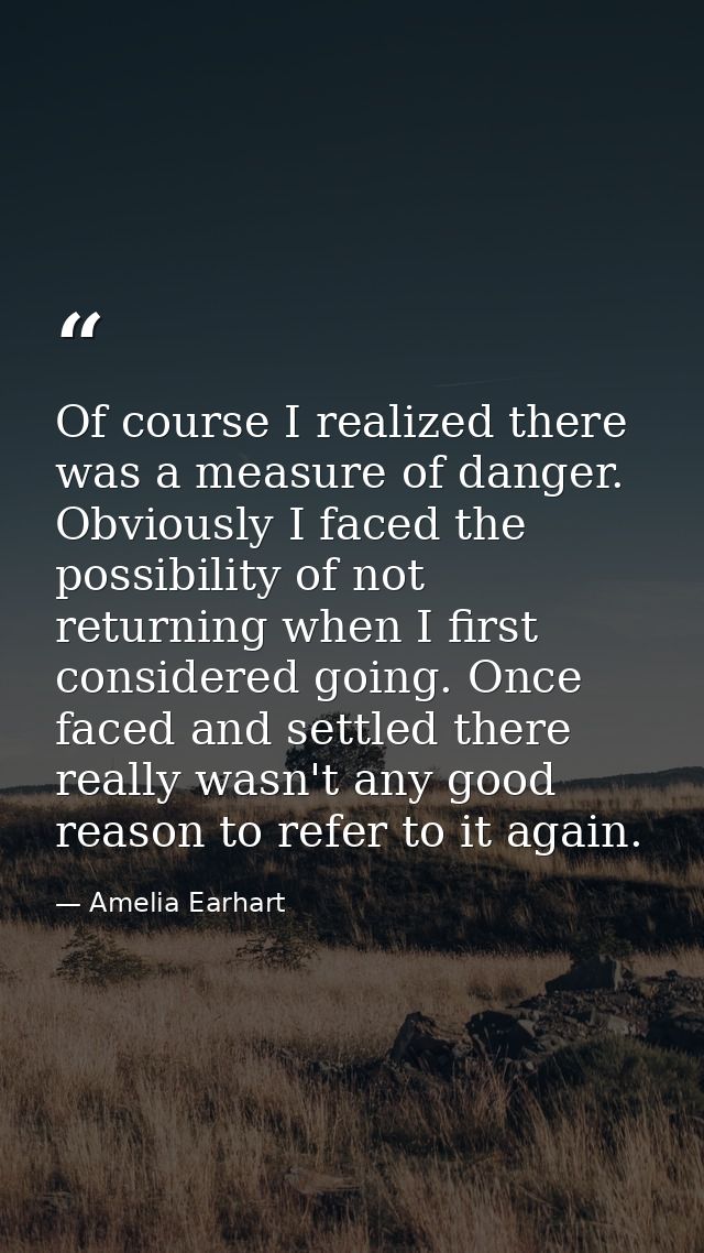 Of course I realized there was a measure of danger. Obviously I faced the possibility of not returning when I first cons — Amelia Earhart