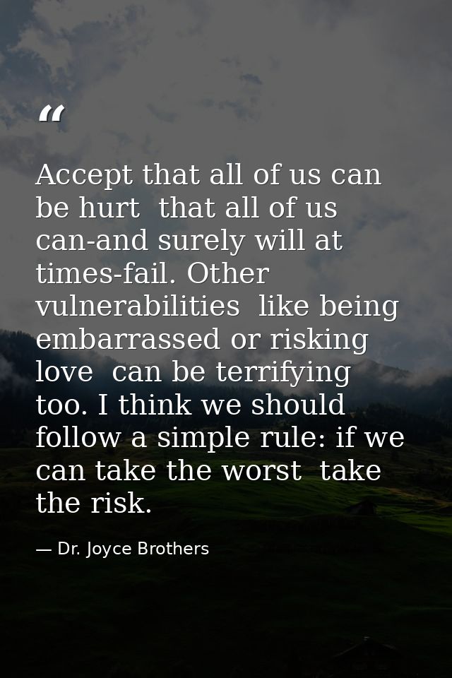 Accept that all of us can be hurt  that all of us can-and surely will at times-fail. Other vulnerabilities  like being e — Dr. Joyce Brothers