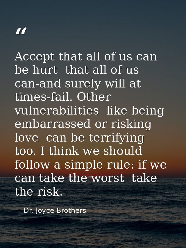Accept that all of us can be hurt  that all of us can-and surely will at times-fail. Other vulnerabilities  like being e — Dr. Joyce Brothers