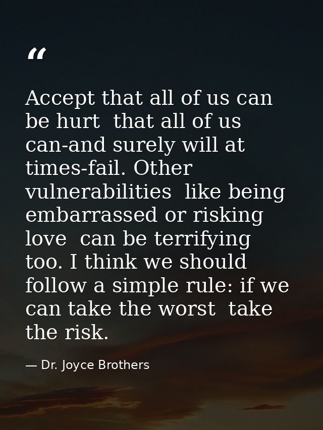 Accept that all of us can be hurt  that all of us can-and surely will at times-fail. Other vulnerabilities  like being e — Dr. Joyce Brothers