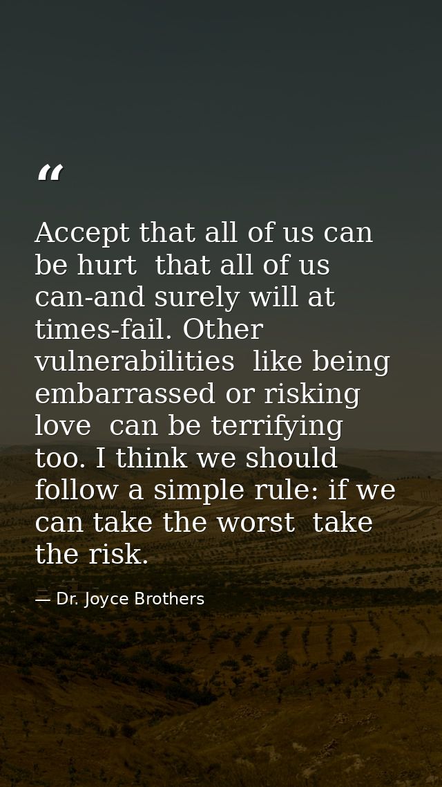 Accept that all of us can be hurt  that all of us can-and surely will at times-fail. Other vulnerabilities  like being e — Dr. Joyce Brothers