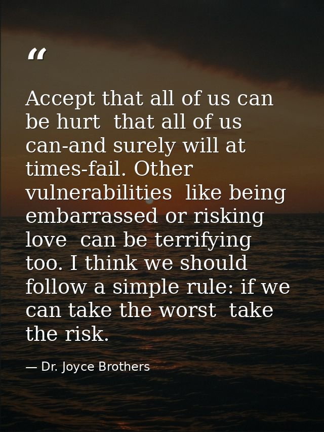 Accept that all of us can be hurt  that all of us can-and surely will at times-fail. Other vulnerabilities  like being e — Dr. Joyce Brothers