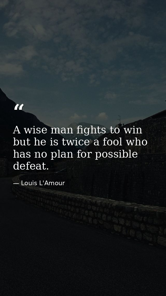 A wise man fights to win  but he is twice a fool who has no plan for possible defeat. — Louis L'Amour