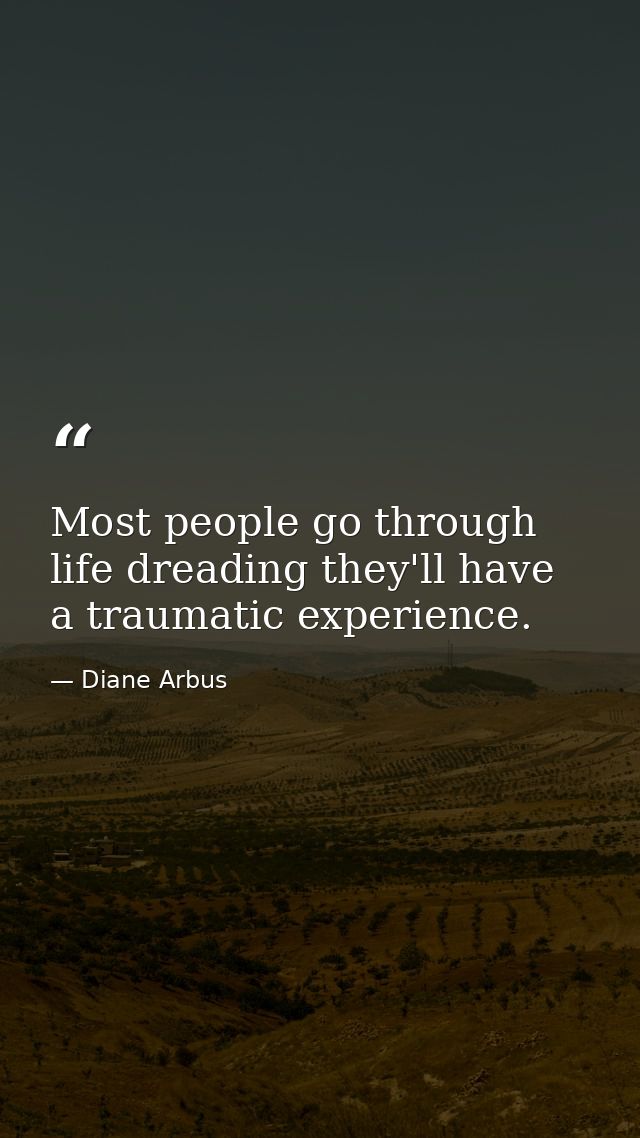 Most people go through life dreading they'll have a traumatic experience. — Diane Arbus