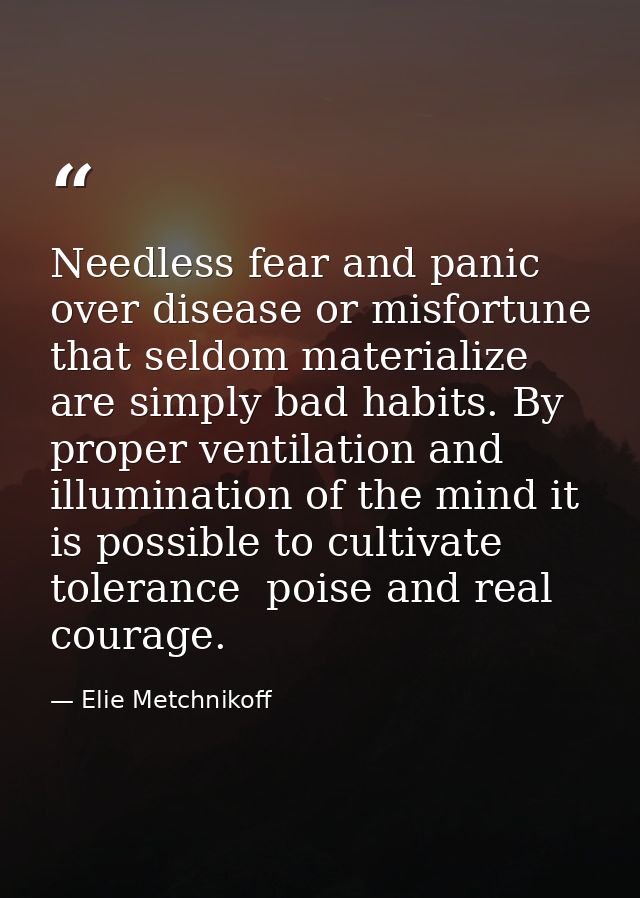 Needless fear and panic over disease or misfortune that seldom materialize are simply bad habits. By proper ventilation  — Elie Metchnikoff