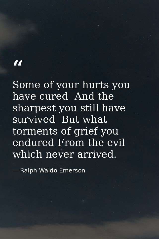 Some of your hurts you have cured  And the sharpest you still have survived  But what torments of grief you endured From — Ralph Waldo Emerson