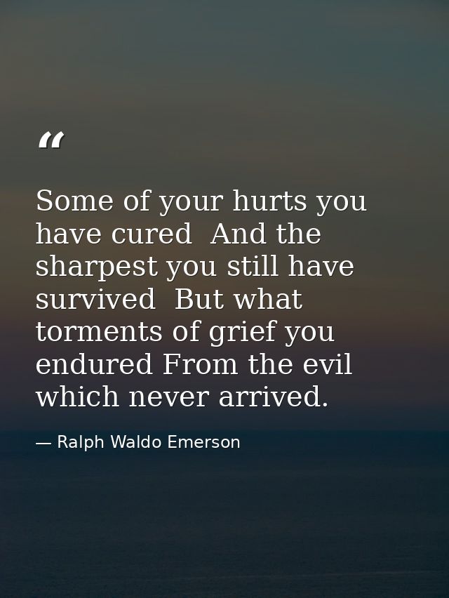 Some of your hurts you have cured  And the sharpest you still have survived  But what torments of grief you endured From — Ralph Waldo Emerson