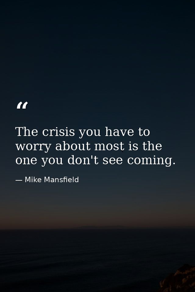 The crisis you have to worry about most is the one you don't see coming. — Mike Mansfield