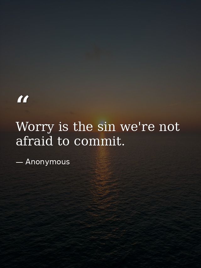 Worry is the sin we're not afraid to commit. — Anonymous