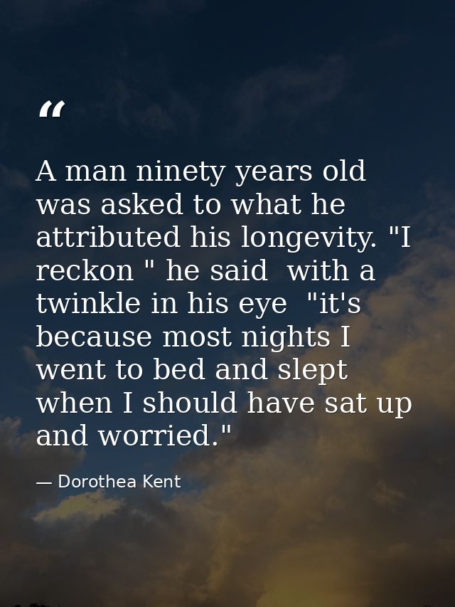 A man ninety years old was asked to what he attributed his longevity. "I reckon " he said  with a twinkle in his eye  "i — Dorothea Kent