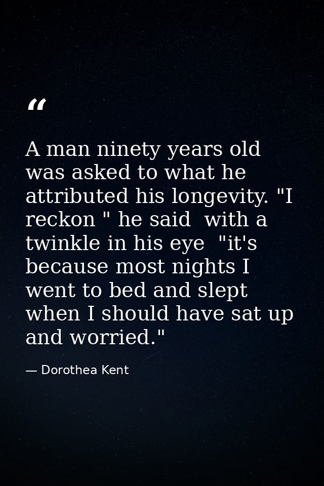 A man ninety years old was asked to what he attributed his longevity. "I reckon " he said  with a twinkle in his eye  "i — Dorothea Kent