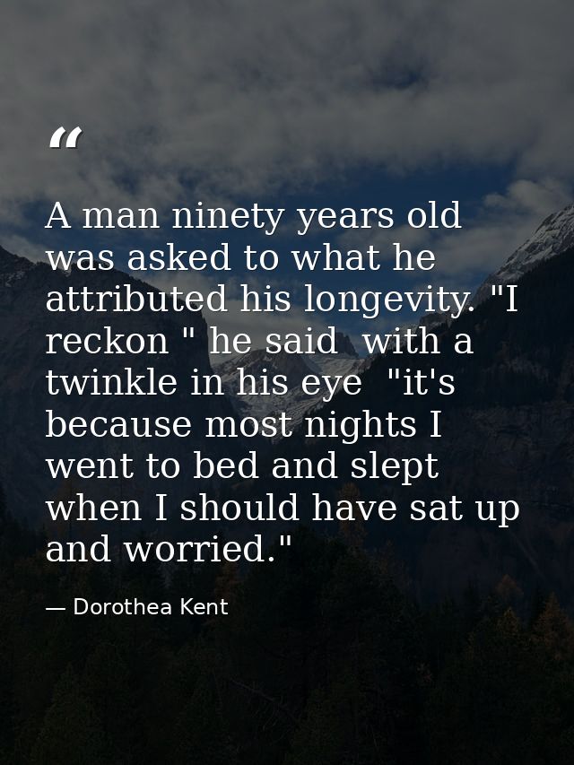 A man ninety years old was asked to what he attributed his longevity. "I reckon " he said  with a twinkle in his eye  "i — Dorothea Kent