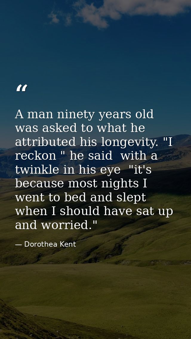 A man ninety years old was asked to what he attributed his longevity. "I reckon " he said  with a twinkle in his eye  "i — Dorothea Kent