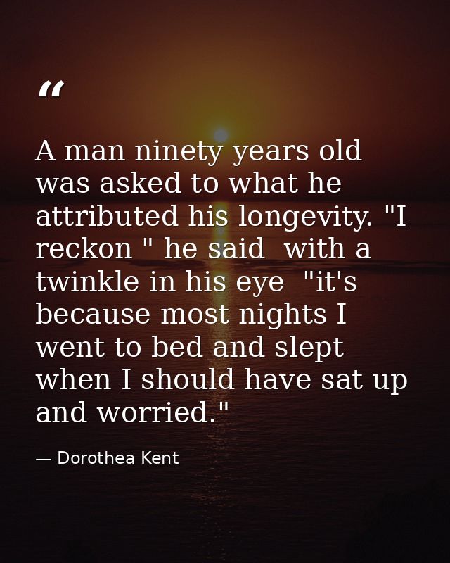 A man ninety years old was asked to what he attributed his longevity. "I reckon " he said  with a twinkle in his eye  "i — Dorothea Kent