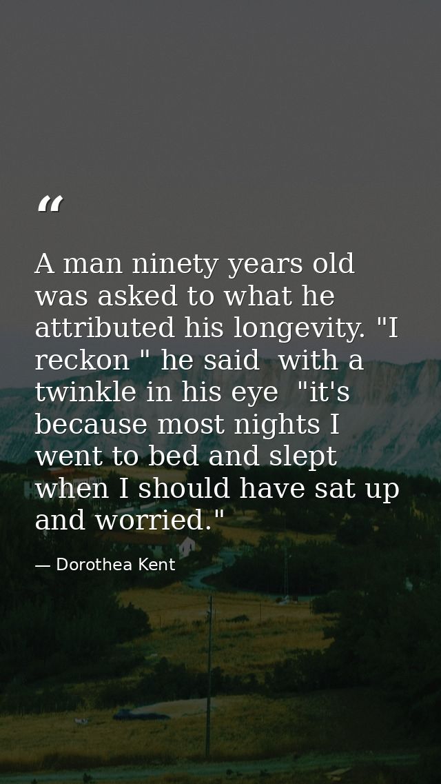 A man ninety years old was asked to what he attributed his longevity. "I reckon " he said  with a twinkle in his eye  "i — Dorothea Kent
