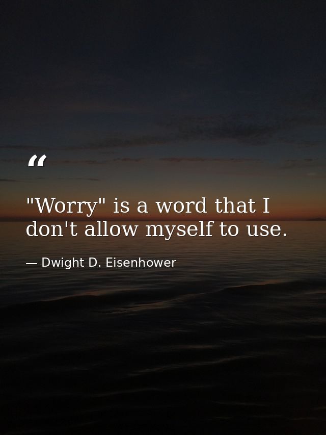 "Worry" is a word that I don't allow myself to use. — Dwight D. Eisenhower