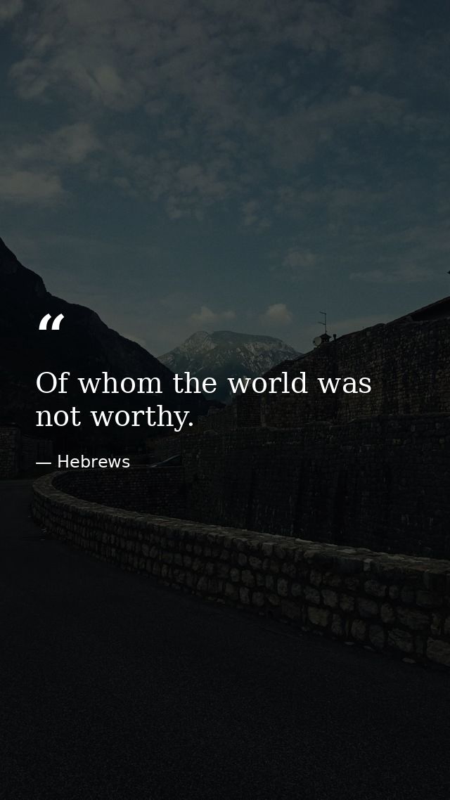 Of whom the world was not worthy. — Hebrews