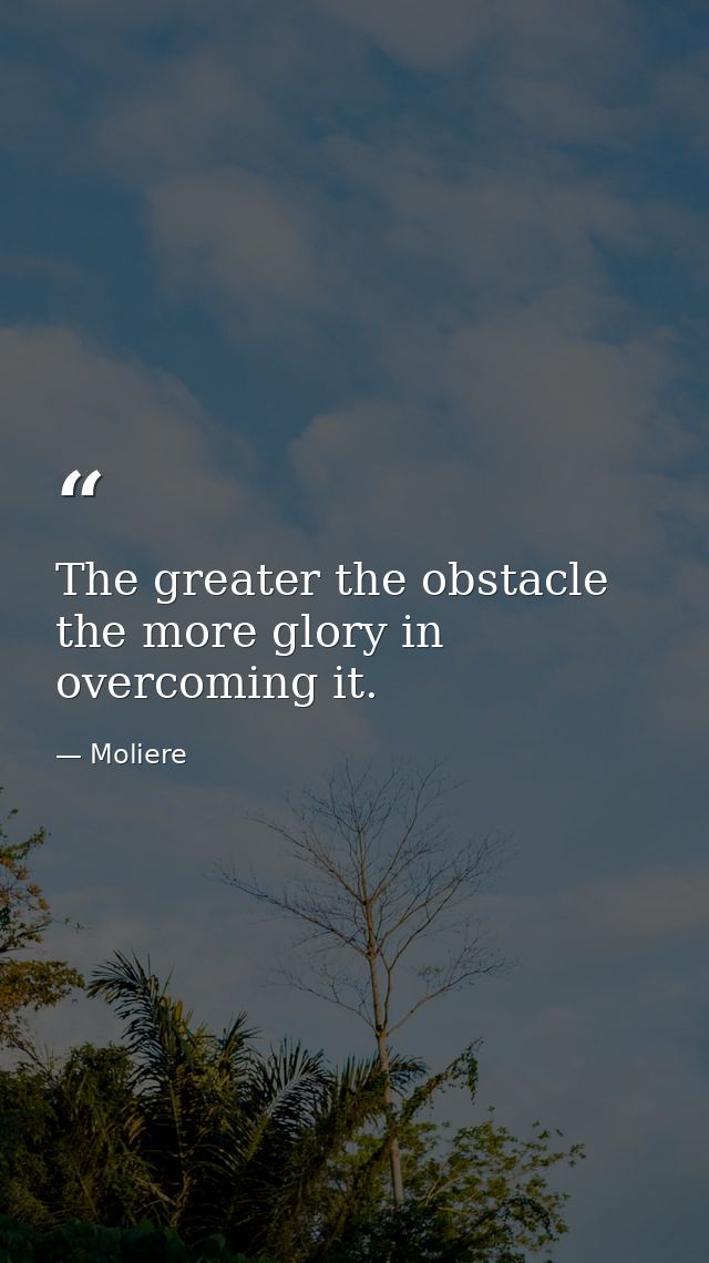 The greater the obstacle  the more glory in overcoming it. — Moliere