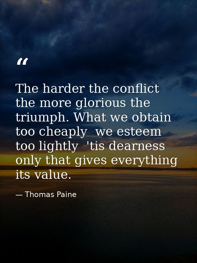 The harder the conflict  the more glorious the triumph. What we obtain too cheaply  we esteem too lightly  'tis dearness — Thomas Paine