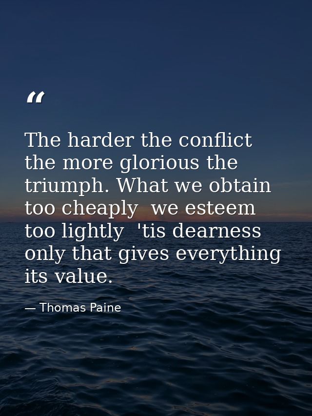 The harder the conflict  the more glorious the triumph. What we obtain too cheaply  we esteem too lightly  'tis dearness — Thomas Paine