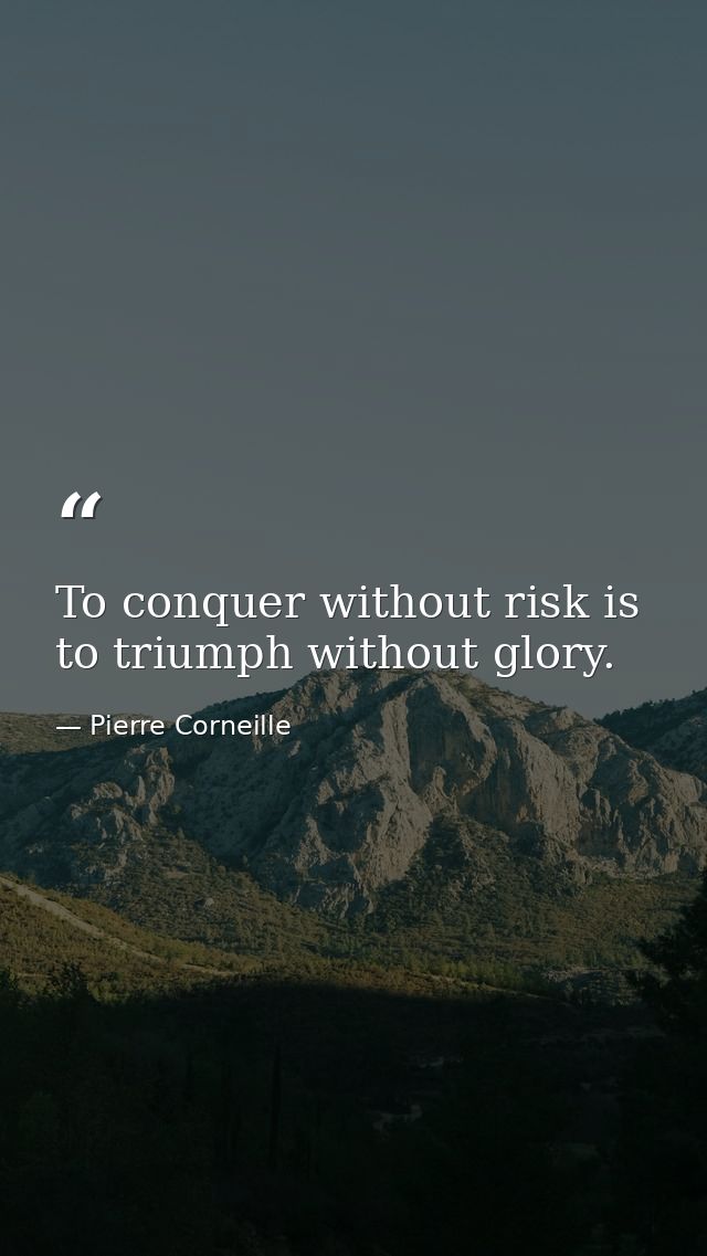 To conquer without risk is to triumph without glory. — Pierre Corneille